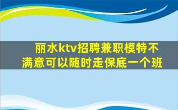 丽水ktv招聘兼职模特不满意可以随时走保底一个班